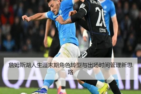 詹姆斯湖人生涯末期角色转型与出场时间管理新思路