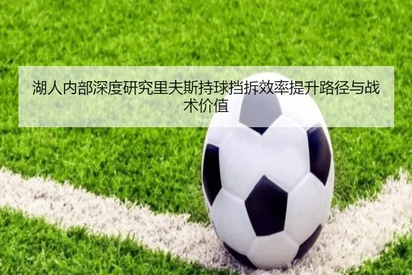 湖人内部深度研究里夫斯持球挡拆效率提升路径与战术价值