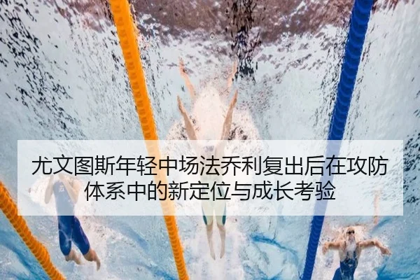 尤文图斯年轻中场法乔利复出后在攻防体系中的新定位与成长考验
